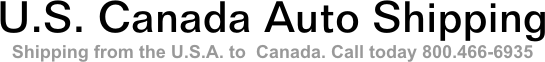 U.S. Canada Auto Shipping From the U.S.A. to Canada. Call today 800.466-6935