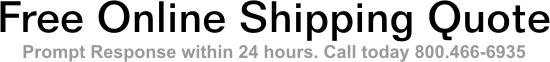 Free Online Shipping Quote. Prompt Response within 24 hours. Call today 800.466-6935
