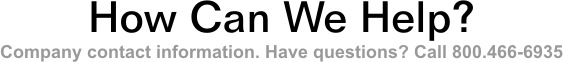 How Can We Help? Company contact information. Have questions? Call 800.466-6935