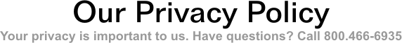 Our Privacy Policy. Your privacy is important to us. Have questions? Call 800.466-6935