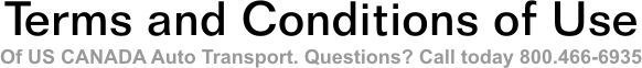 Terms of Use and Conditions of US CANADA Auto Transport. Questions? Call 800.466-6935